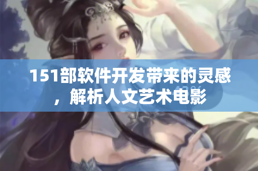 151部軟件開(kāi)發(fā)帶來(lái)的靈感，解析人文藝術(shù)電影