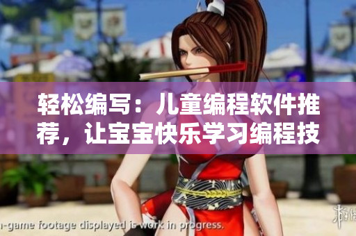 輕松編寫：兒童編程軟件推薦，讓寶寶快樂學(xué)習(xí)編程技巧