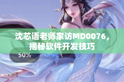 沈芯語老師家訪MD0076，揭秘軟件開發(fā)技巧
