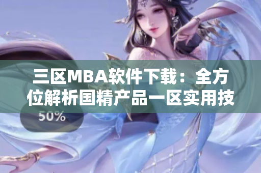 三區(qū)MBA軟件下載：全方位解析國精產(chǎn)品一區(qū)實(shí)用技能