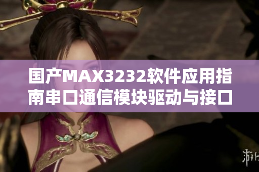 國產(chǎn)MAX3232軟件應用指南串口通信模塊驅(qū)動與接口設計詳解