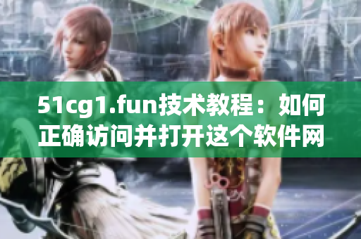 51cg1.fun技術(shù)教程：如何正確訪問(wèn)并打開(kāi)這個(gè)軟件網(wǎng)站