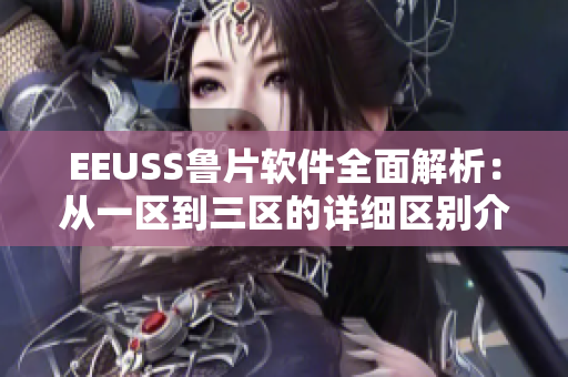 EEUSS魯片軟件全面解析：從一區(qū)到三區(qū)的詳細區(qū)別介紹