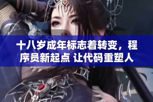 十八歲成年標(biāo)志著轉(zhuǎn)變，程序員新起點(diǎn) 讓代碼重塑人生舞臺【轉(zhuǎn)折篇】