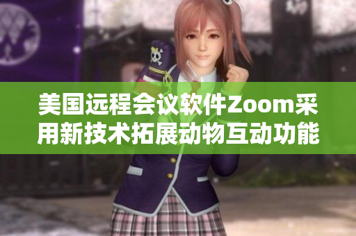 美國遠(yuǎn)程會議軟件Zoom采用新技術(shù)拓展動物互動功能