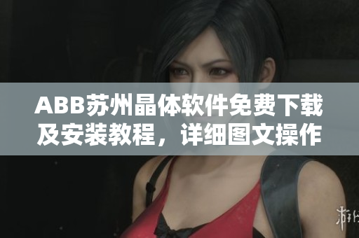 ABB蘇州晶體軟件免費下載及安裝教程，詳細圖文操作指引
