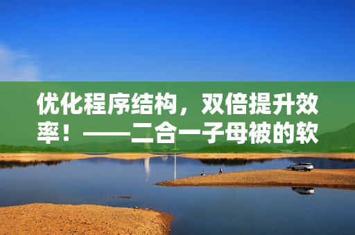 優(yōu)化程序結(jié)構(gòu)，雙倍提升效率！——二合一子母被的軟件優(yōu)化應(yīng)用
