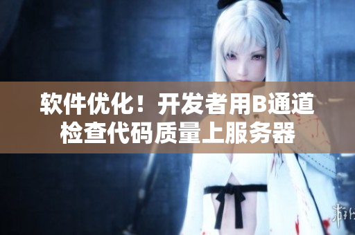軟件優(yōu)化！開發(fā)者用B通道檢查代碼質(zhì)量上服務(wù)器