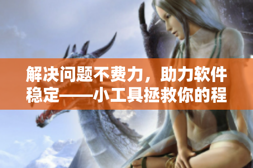 解決問(wèn)題不費(fèi)力，助力軟件穩(wěn)定——小工具拯救你的程序