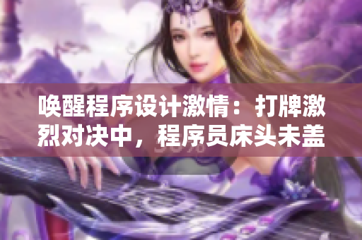 喚醒程序設(shè)計(jì)激情：打牌激烈對決中，程序員床頭未蓋被火熱開發(fā)！