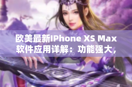 歐美最新IPhone XS Max軟件應(yīng)用詳解：功能強(qiáng)大，操作簡(jiǎn)單