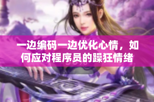 一邊編碼一邊優(yōu)化心情，如何應(yīng)對程序員的躁狂情緒