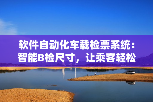 軟件自動(dòng)化車載檢票系統(tǒng)：智能B檢尺寸，讓乘客輕松上車