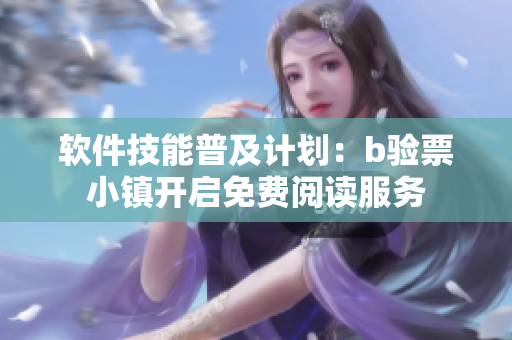 軟件技能普及計劃：b驗票小鎮(zhèn)開啟免費閱讀服務(wù)
