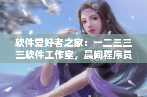 軟件愛好者之家：一二三三三軟件工作室，晨間程序員早餐店