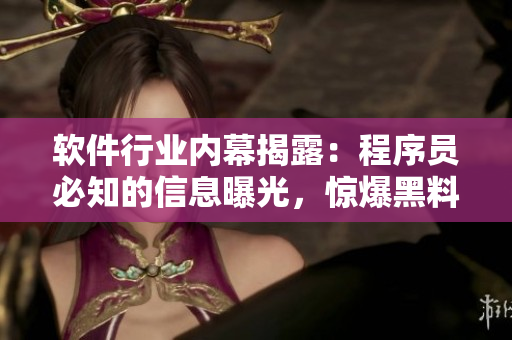 軟件行業(yè)內(nèi)幕揭露：程序員必知的信息曝光，驚爆黑料一網(wǎng)打盡!