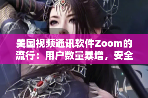 美國視頻通訊軟件Zoom的流行：用戶數(shù)量暴增，安全問題引關(guān)注