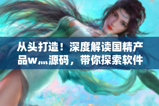 從頭打造！深度解讀國(guó)精產(chǎn)品w灬源碼，帶你探索軟件開發(fā)技術(shù)之路