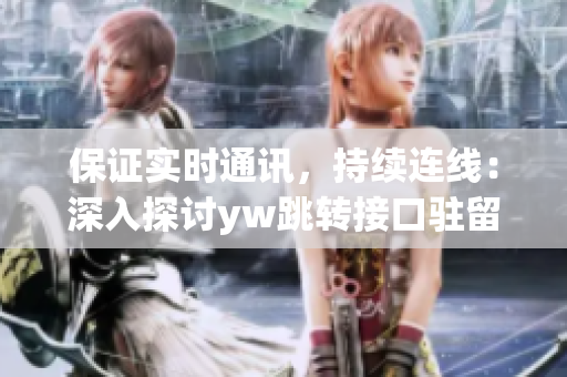 保證實時通訊，持續(xù)連線：深入探討yw跳轉(zhuǎn)接口駐留機(jī)制源碼解析