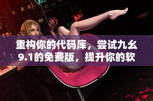 重構(gòu)你的代碼庫，嘗試九幺9.1的免費版，提升你的軟件開發(fā)效率！