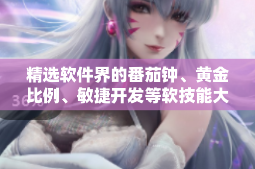精選軟件界的番茄鐘、黃金比例、敏捷開(kāi)發(fā)等軟技能大全