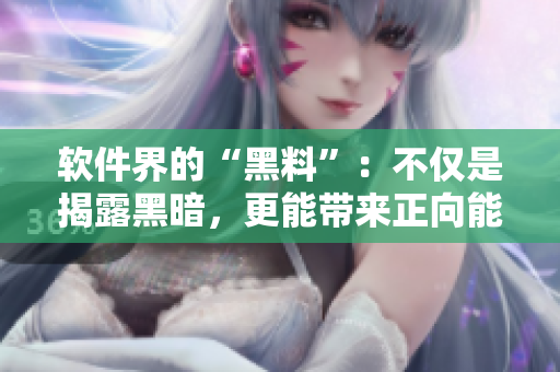 軟件界的“黑料”：不僅是揭露黑暗，更能帶來正向能量