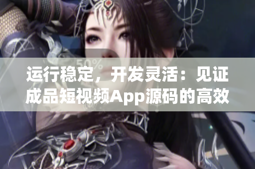 運行穩(wěn)定，開發(fā)靈活：見證成品短視頻App源碼的高效率