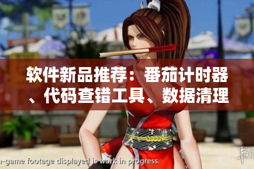 軟件新品推薦：番茄計(jì)時(shí)器、代碼查錯(cuò)工具、數(shù)據(jù)清理軟件、圖像處理軟件！
