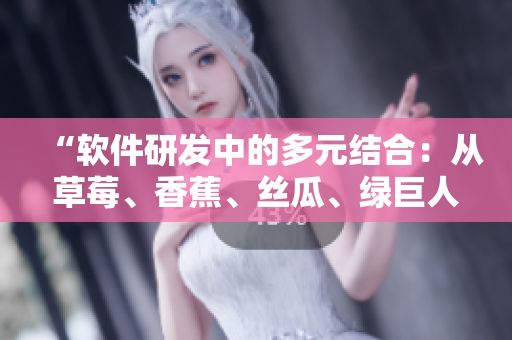 “軟件研發(fā)中的多元結(jié)合：從草莓、香蕉、絲瓜、綠巨人到秋6的啟示”