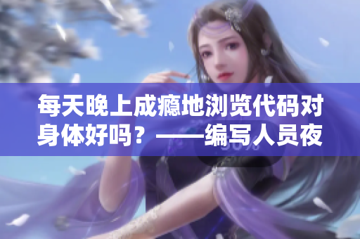 每天晚上成癮地瀏覽代碼對身體好嗎？——編寫人員夜間加班傷害分析