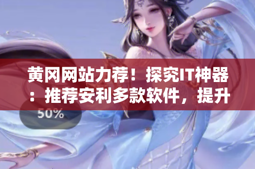 黃岡網(wǎng)站力薦！探究IT神器：推薦安利多款軟件，提升工作效率！