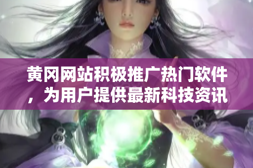 黃岡網(wǎng)站積極推廣熱門軟件，為用戶提供最新科技資訊和實(shí)用工具