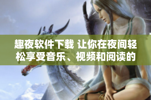 趣夜軟件下載 讓你在夜間輕松享受音樂、視頻和閱讀的全方位軟件