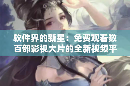 軟件界的新星：免費(fèi)觀看數(shù)百部影視大片的全新視頻平臺(tái)！