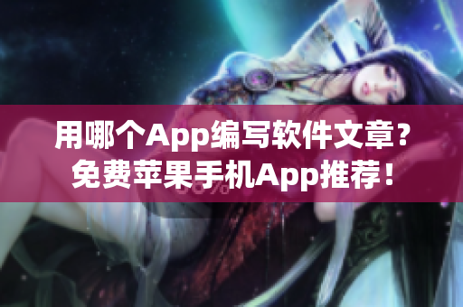 用哪個(gè)App編寫軟件文章？免費(fèi)蘋果手機(jī)App推薦！