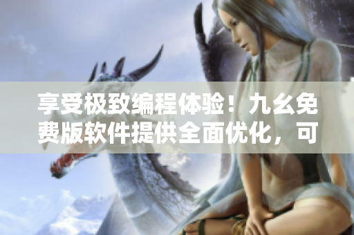 享受極致編程體驗(yàn)！九幺免費(fèi)版軟件提供全面優(yōu)化，可助您制作高效代碼