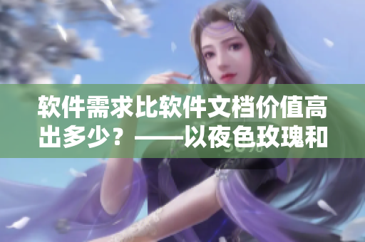 軟件需求比軟件文檔價(jià)值高出多少？——以夜色玫瑰和無(wú)人區(qū)玫瑰的比較為例