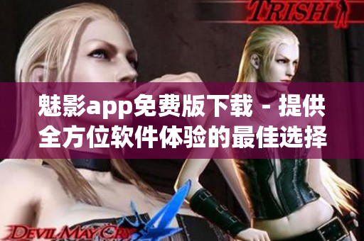魅影app免費版下載－提供全方位軟件體驗的最佳選擇！