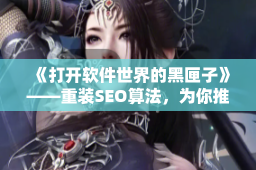 《打開軟件世界的黑匣子》——重裝SEO算法，為你推薦最優(yōu)質(zhì)的軟件！