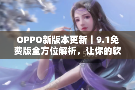 OPPO新版本更新｜9.1免費版全方位解析，讓你的軟件跑得更快更順暢！