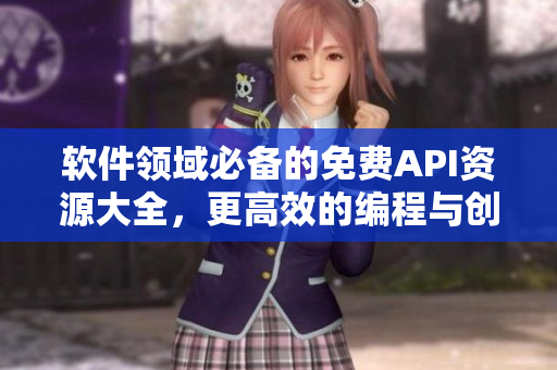軟件領(lǐng)域必備的免費API資源大全，更高效的編程與創(chuàng)新！
