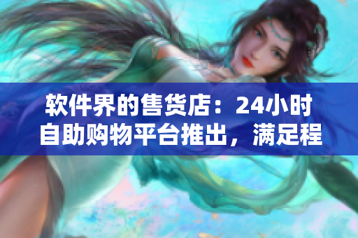 軟件界的售貨店：24小時(shí)自助購(gòu)物平臺(tái)推出，滿(mǎn)足程序員購(gòu)物需求