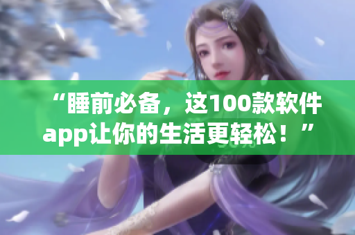 “睡前必備，這100款軟件app讓你的生活更輕松！”
