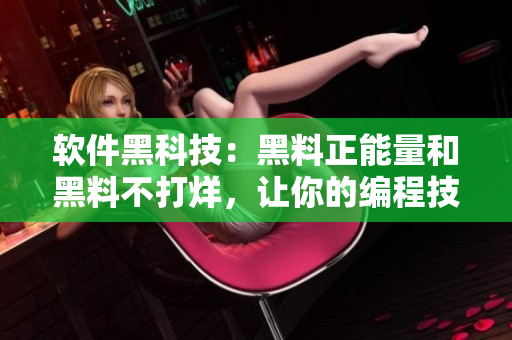 軟件黑科技：黑料正能量和黑料不打烊，讓你的編程技能飛升
