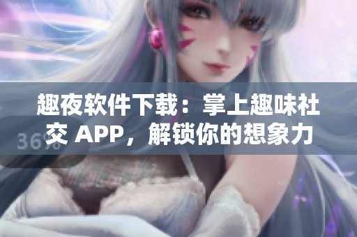 趣夜軟件下載：掌上趣味社交 APP，解鎖你的想象力