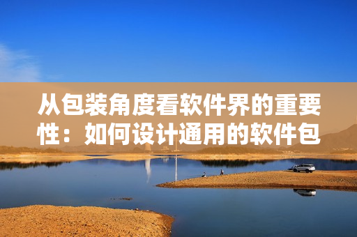 從包裝角度看軟件界的重要性：如何設(shè)計(jì)通用的軟件包裝盒？