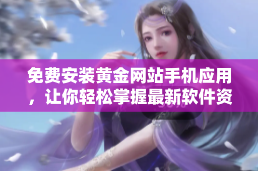 免費(fèi)安裝黃金網(wǎng)站手機(jī)應(yīng)用，讓你輕松掌握最新軟件資訊！