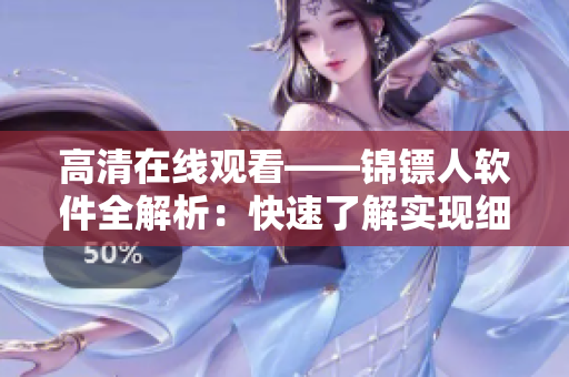 高清在線觀看——錦鏢人軟件全解析：快速了解實現(xiàn)細(xì)節(jié)，暢享完美觀影體驗！