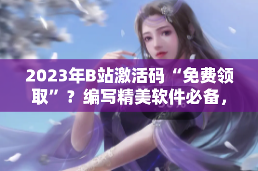 2023年B站激活碼“免費(fèi)領(lǐng)取”？編寫精美軟件必備，編輯推薦！