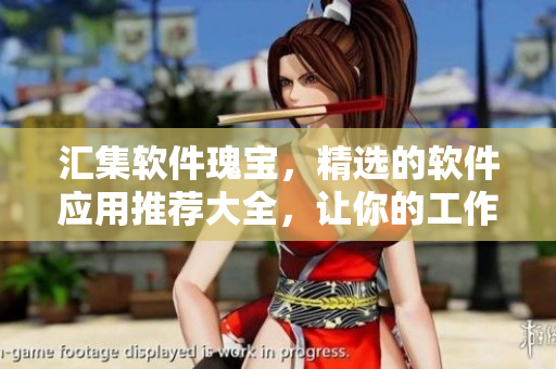 匯集軟件瑰寶，精選的軟件應(yīng)用推薦大全，讓你的工作生活更高效！